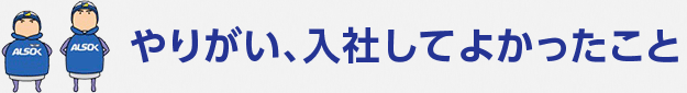 やりがい、入社してよかったこと