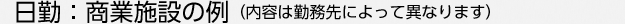 日勤：商業施設の例（内容は勤務先によって異なります）