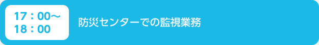 17：00～18：00　防災センターでの監視業務